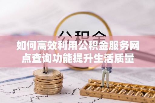 增城如何高效利用公积金服务网点查询功能提升生活质量