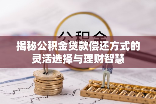 增城揭秘公积金贷款偿还方式的灵活选择与理财智慧