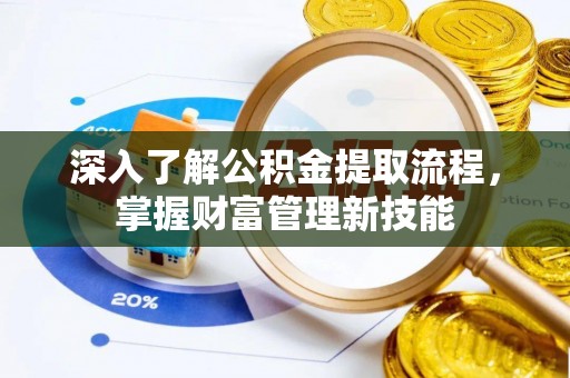 增城深入了解公积金提取流程，掌握财富管理新技能