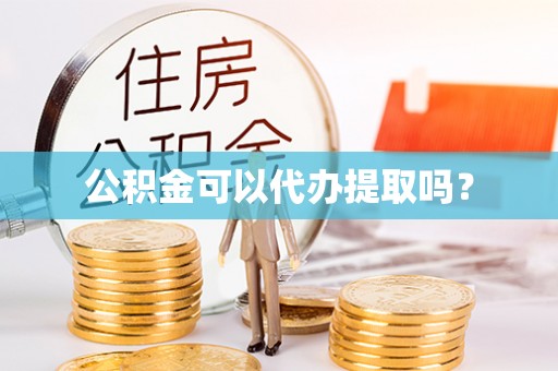 增城公积金可以代办提取吗？