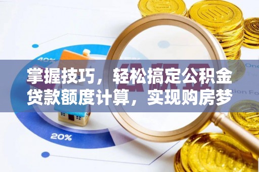 增城掌握技巧，轻松搞定公积金贷款额度计算，实现购房梦想