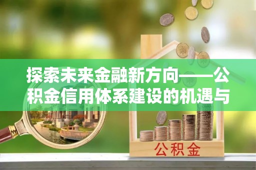 增城探索未来金融新方向——公积金信用体系建设的机遇与挑战
