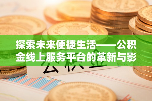 增城探索未来便捷生活——公积金线上服务平台的革新与影响