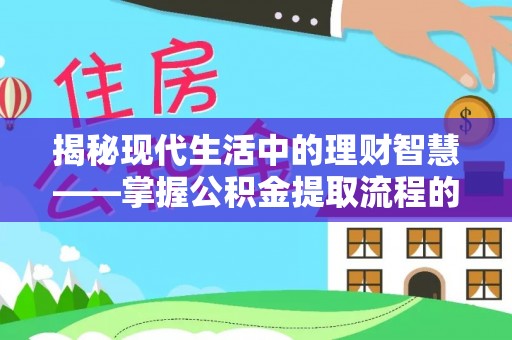 增城揭秘现代生活中的理财智慧——掌握公积金提取流程的必备指南