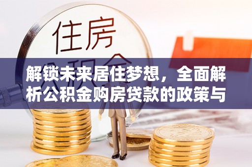 增城解锁未来居住梦想，全面解析公积金购房贷款的政策与优势