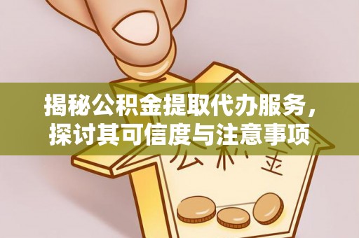 增城揭秘公积金提取代办服务，探讨其可信度与注意事项
