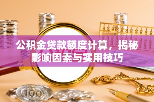 增城公积金贷款额度计算，揭秘影响因素与实用技巧