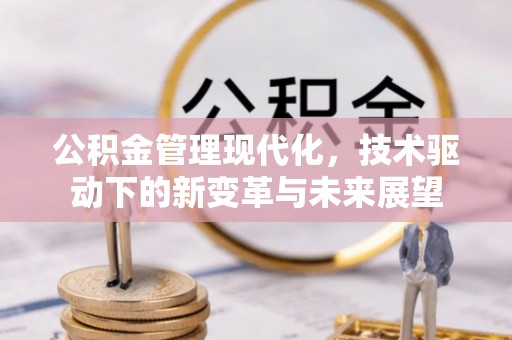 增城公积金管理现代化，技术驱动下的新变革与未来展望