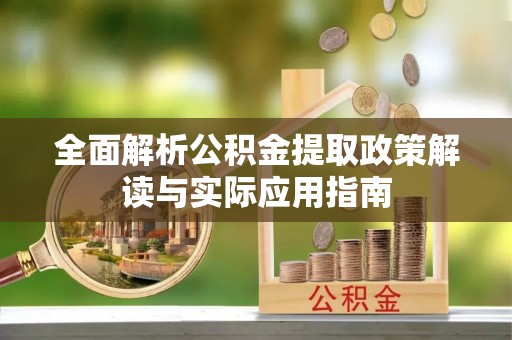 增城全面解析公积金提取政策解读与实际应用指南