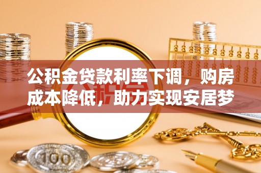 增城公积金贷款利率下调，购房成本降低，助力实现安居梦想