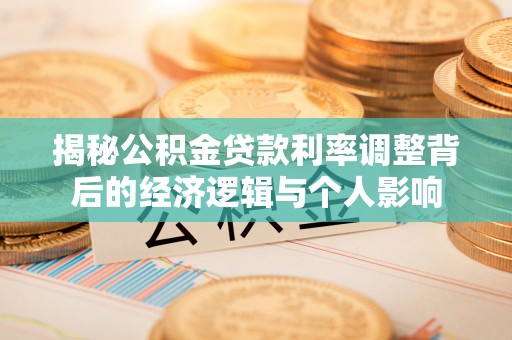 增城揭秘公积金贷款利率调整背后的经济逻辑与个人影响