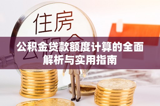 增城公积金贷款额度计算的全面解析与实用指南