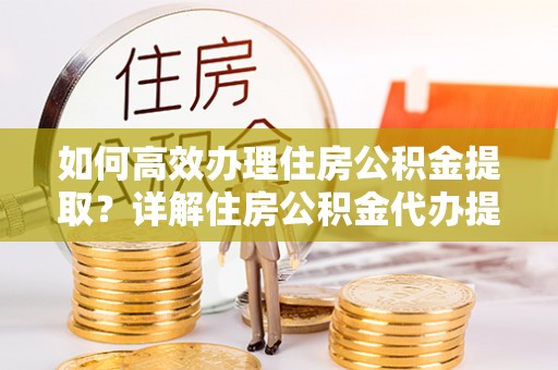 增城如何高效办理住房公积金提取？详解住房公积金代办提取流程