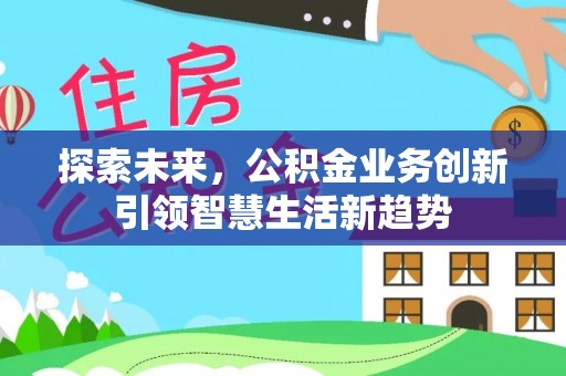增城探索未来，公积金业务创新引领智慧生活新趋势