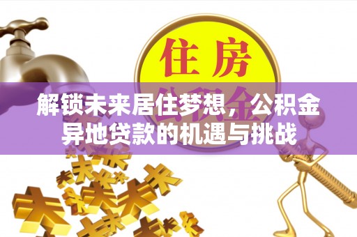 增城解锁未来居住梦想，公积金异地贷款的机遇与挑战