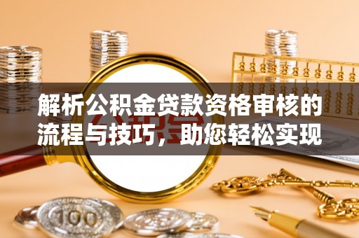 增城解析公积金贷款资格审核的流程与技巧，助您轻松实现购房梦