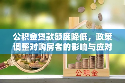 增城公积金贷款额度降低，政策调整对购房者的影响与应对策略