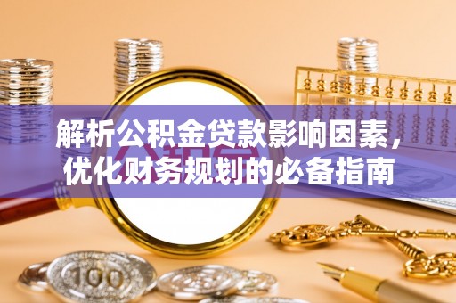 增城解析公积金贷款影响因素，优化财务规划的必备指南