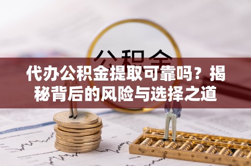增城代办公积金提取可靠吗？揭秘背后的风险与选择之道