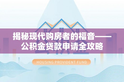 增城揭秘现代购房者的福音——公积金贷款申请全攻略