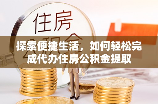 增城探索便捷生活，如何轻松完成代办住房公积金提取