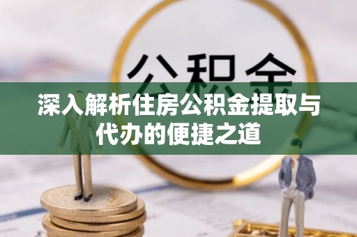增城深入解析住房公积金提取与代办的便捷之道