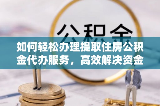 增城如何轻松办理提取住房公积金代办服务，高效解决资金需求