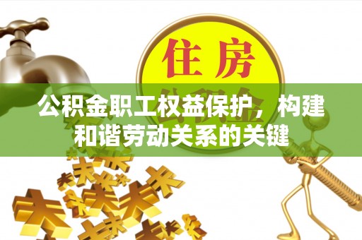 增城公积金职工权益保护，构建和谐劳动关系的关键