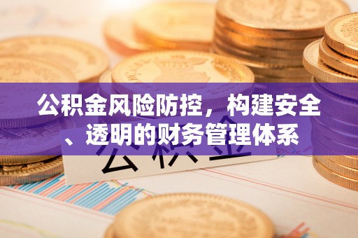 增城公积金风险防控，构建安全、透明的财务管理体系