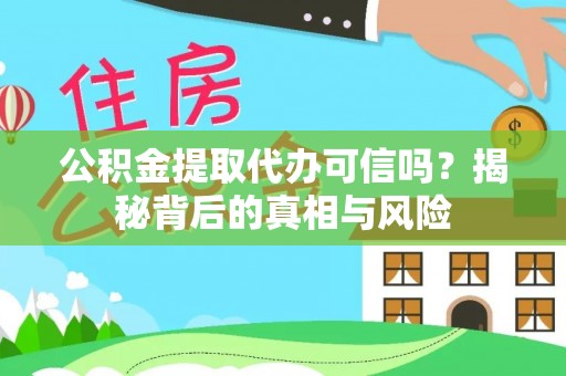 增城公积金提取代办可信吗？揭秘背后的真相与风险