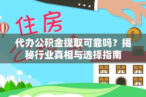 增城代办公积金提取可靠吗？揭秘行业真相与选择指南