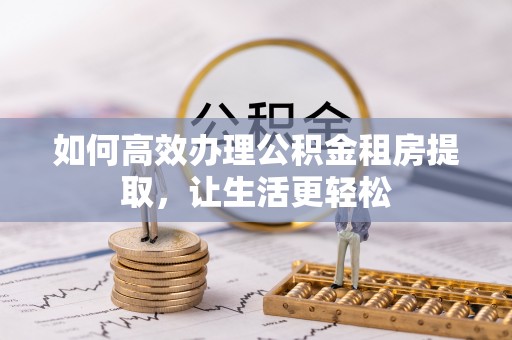 增城如何高效办理公积金租房提取，让生活更轻松
