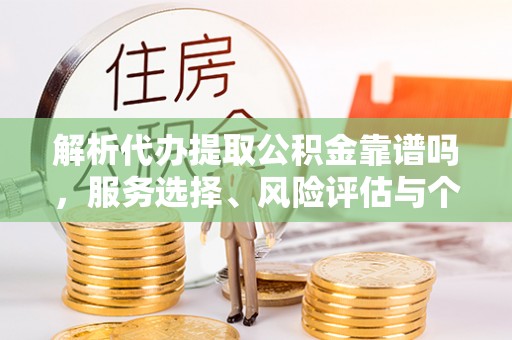 增城解析代办提取公积金靠谱吗，服务选择、风险评估与个人权益保障