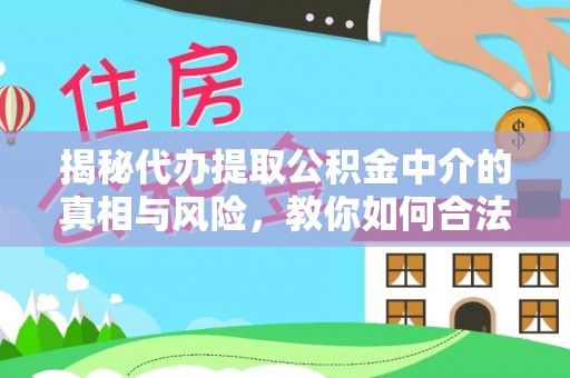 增城揭秘代办提取公积金中介的真相与风险，教你如何合法合规操作