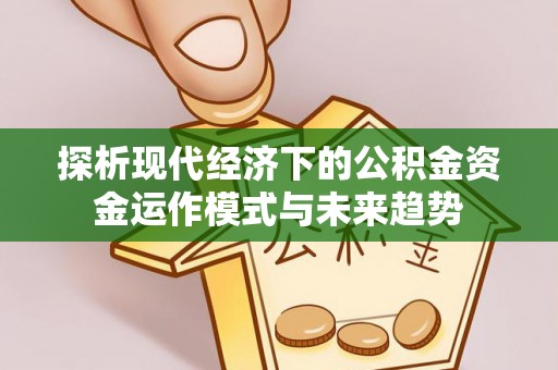 增城探析现代经济下的公积金资金运作模式与未来趋势