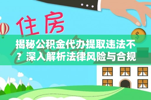 增城揭秘公积金代办提取违法不？深入解析法律风险与合规途径