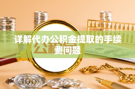 增城详解代办公积金提取的手续费问题