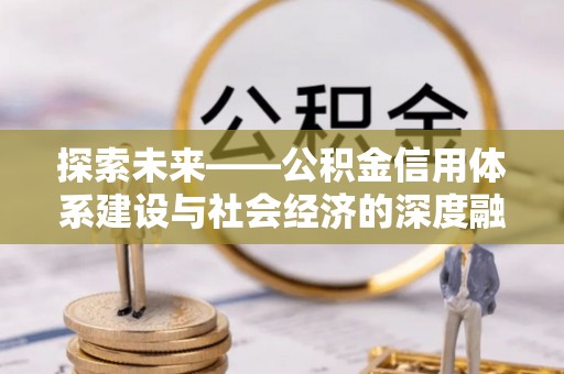 增城探索未来——公积金信用体系建设与社会经济的深度融合