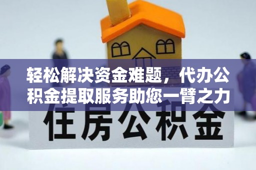 增城轻松解决资金难题，代办公积金提取服务助您一臂之力