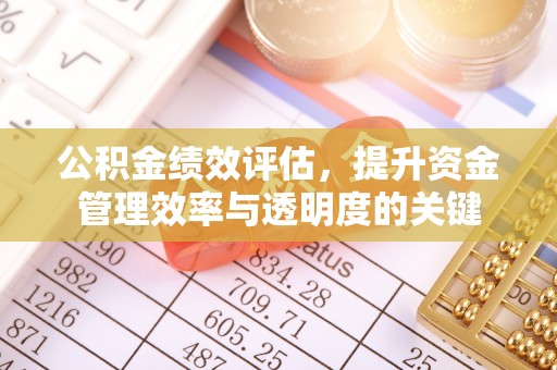 增城公积金绩效评估，提升资金管理效率与透明度的关键