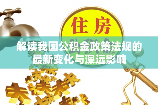 增城解读我国公积金政策法规的最新变化与深远影响