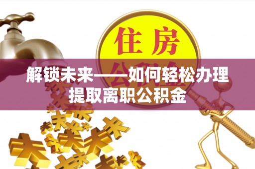增城解锁未来——如何轻松办理提取离职公积金