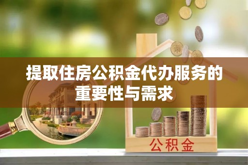 增城提取住房公积金代办服务的重要性与需求