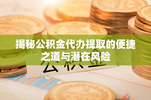 增城揭秘公积金代办提取的便捷之道与潜在风险