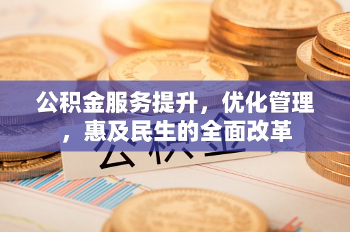 增城公积金服务提升，优化管理，惠及民生的全面改革