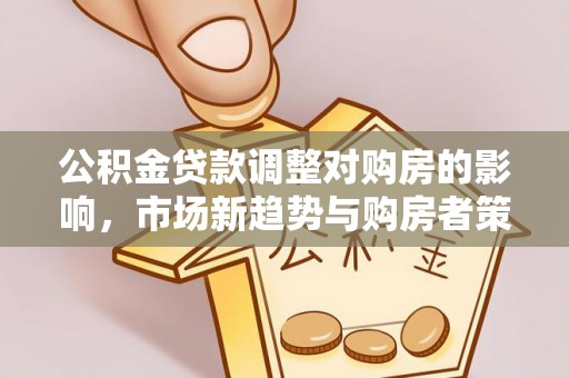 增城公积金贷款调整对购房的影响，市场新趋势与购房者策略