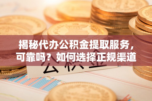 增城揭秘代办公积金提取服务，可靠吗？如何选择正规渠道？