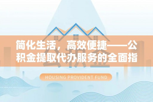 增城简化生活，高效便捷——公积金提取代办服务的全面指南