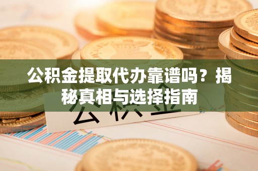 增城公积金提取代办靠谱吗？揭秘真相与选择指南