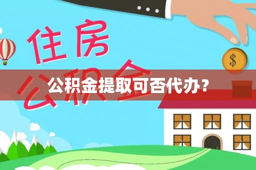 增城公积金提取可否代办？